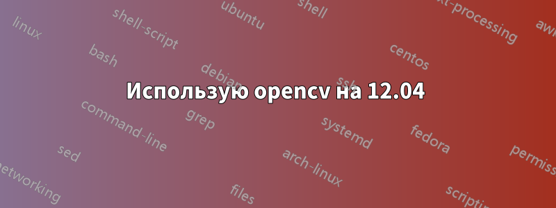 Использую opencv на 12.04