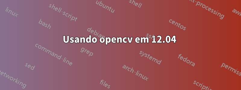 Usando opencv em 12.04