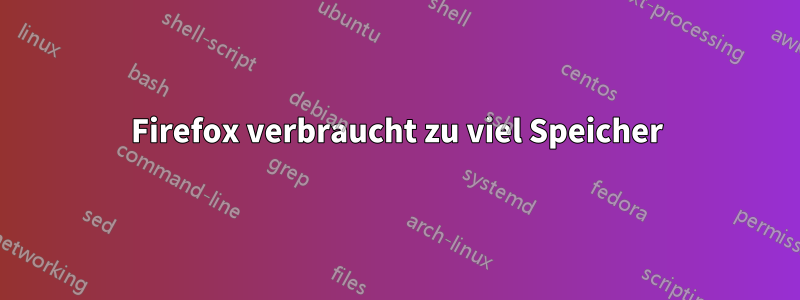 Firefox verbraucht zu viel Speicher