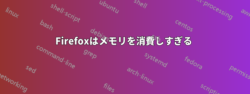 Firefoxはメモリを消費しすぎる