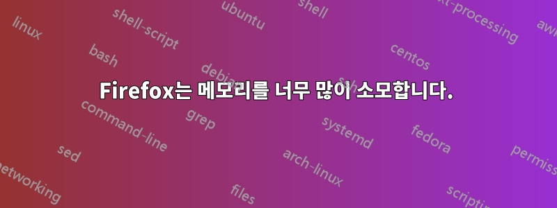 Firefox는 메모리를 너무 많이 소모합니다.