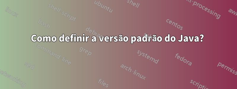 Como definir a versão padrão do Java?