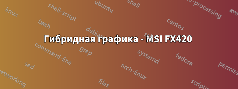 Гибридная графика - MSI FX420