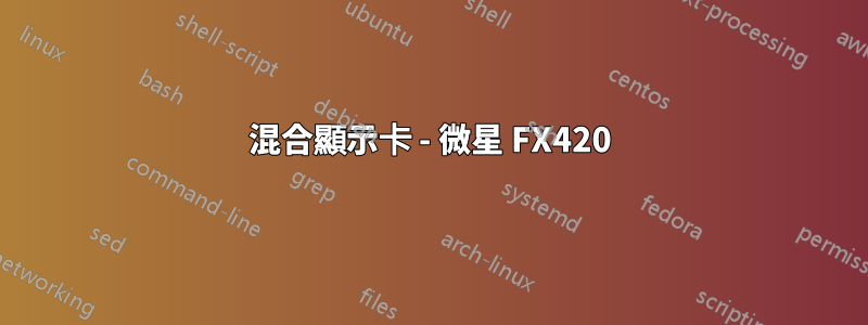 混合顯示卡 - 微星 FX420