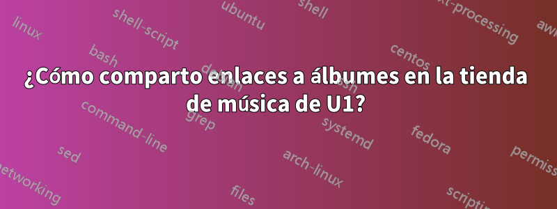 ¿Cómo comparto enlaces a álbumes en la tienda de música de U1?