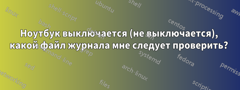 Ноутбук выключается (не выключается), какой файл журнала мне следует проверить?
