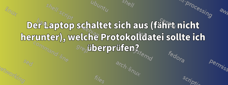 Der Laptop schaltet sich aus (fährt nicht herunter), welche Protokolldatei sollte ich überprüfen?