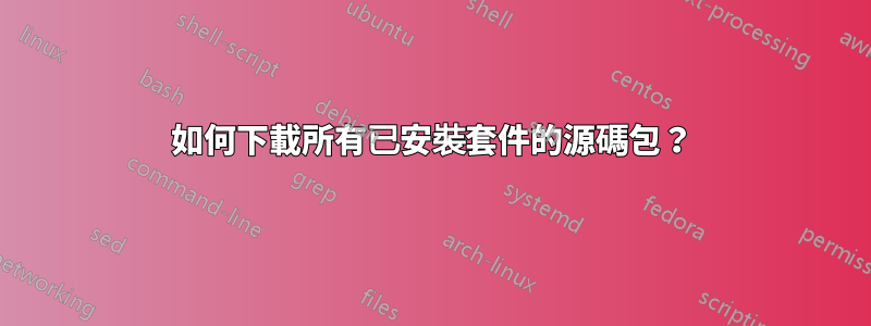 如何下載所有已安裝套件的源碼包？