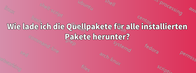 Wie lade ich die Quellpakete für alle installierten Pakete herunter?