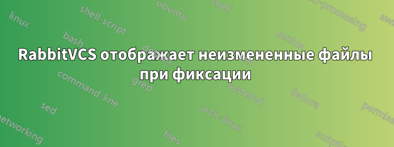 RabbitVCS отображает неизмененные файлы при фиксации