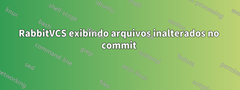 RabbitVCS exibindo arquivos inalterados no commit