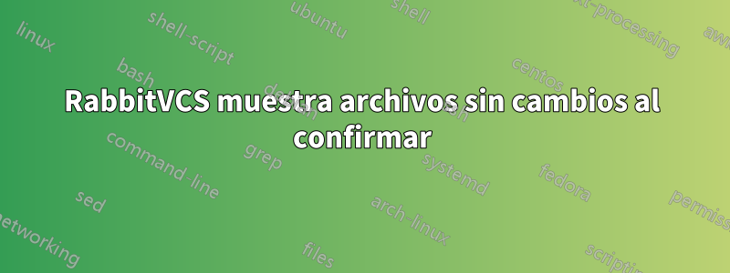 RabbitVCS muestra archivos sin cambios al confirmar