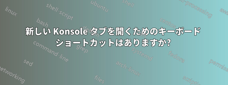 新しい Konsole タブを開くためのキーボード ショートカットはありますか?