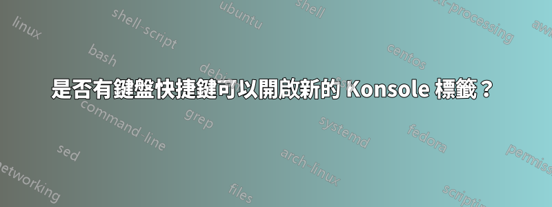 是否有鍵盤快捷鍵可以開啟新的 Konsole 標籤？