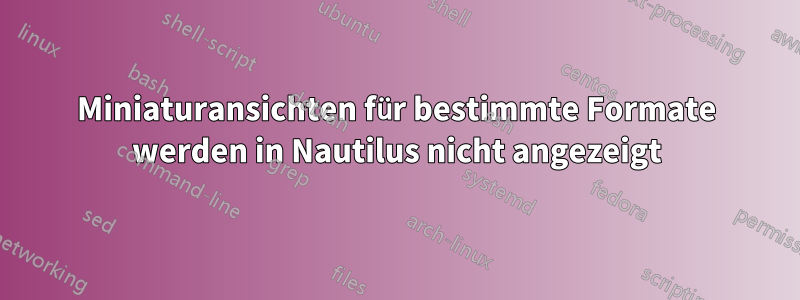Miniaturansichten für bestimmte Formate werden in Nautilus nicht angezeigt