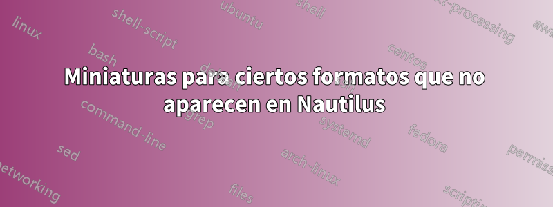 Miniaturas para ciertos formatos que no aparecen en Nautilus