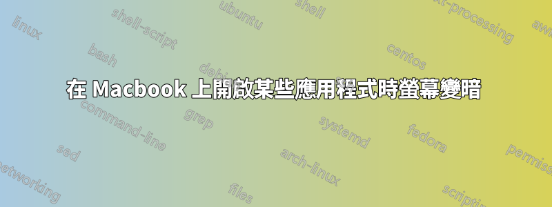 在 Macbook 上開啟某些應用程式時螢幕變暗