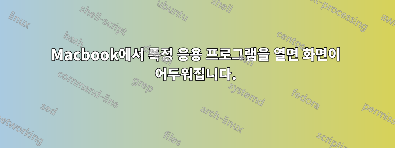 Macbook에서 특정 응용 프로그램을 열면 화면이 어두워집니다.