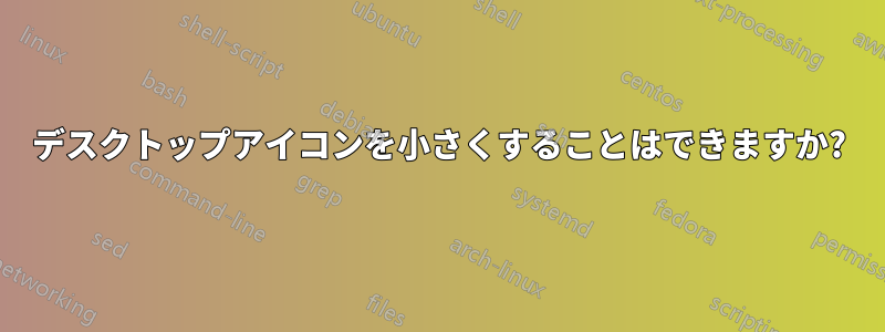 デスクトップアイコンを小さくすることはできますか?