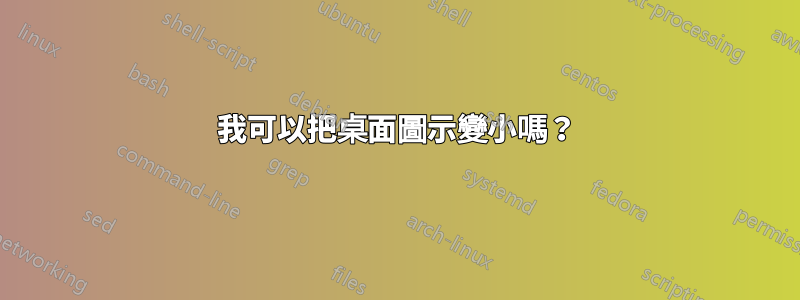 我可以把桌面圖示變小嗎？