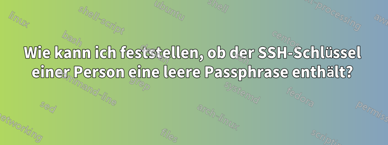 Wie kann ich feststellen, ob der SSH-Schlüssel einer Person eine leere Passphrase enthält?