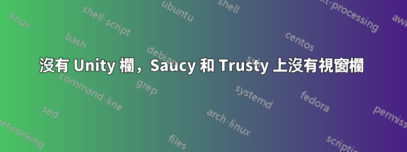沒有 Unity 欄，Saucy 和 Trusty 上沒有視窗欄