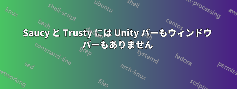 Saucy と Trusty には Unity バーもウィンドウ バーもありません