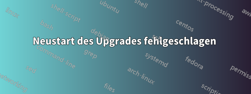 Neustart des Upgrades fehlgeschlagen