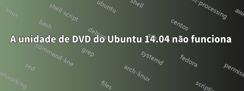 A unidade de DVD do Ubuntu 14.04 não funciona