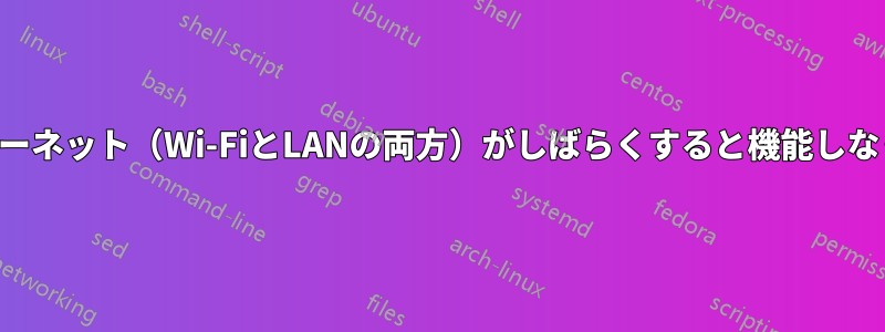 インターネット（Wi-FiとLANの両方）がしばらくすると機能しなくなる