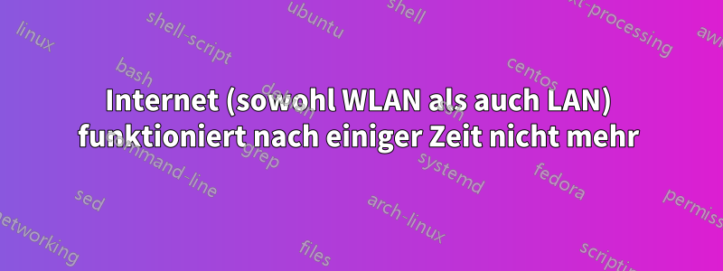 Internet (sowohl WLAN als auch LAN) funktioniert nach einiger Zeit nicht mehr