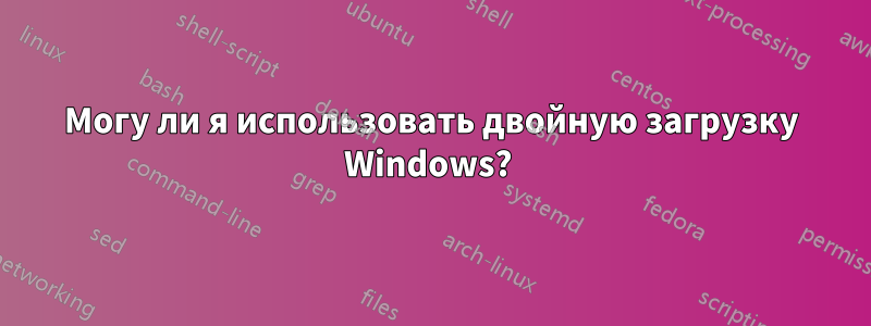 Могу ли я использовать двойную загрузку Windows? 