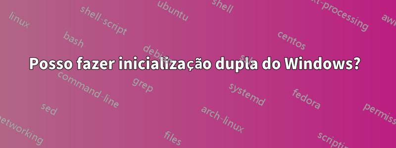 Posso fazer inicialização dupla do Windows? 