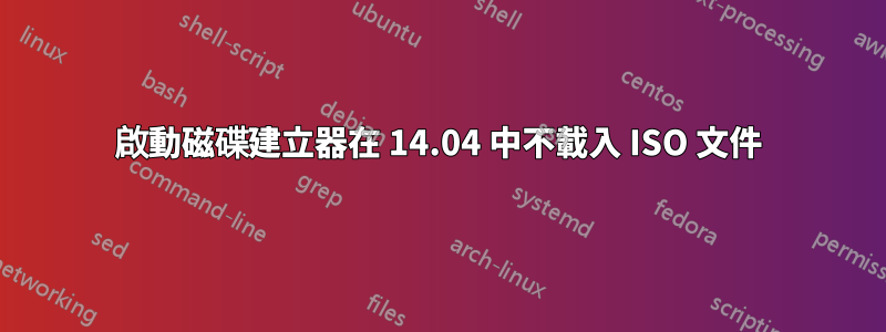 啟動磁碟建立器在 14.04 中不載入 ISO 文件