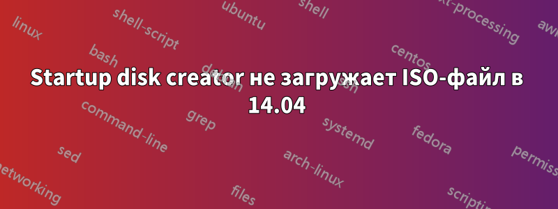 Startup disk creator не загружает ISO-файл в 14.04