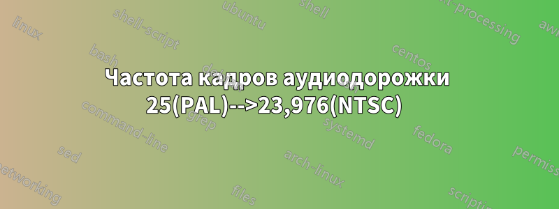 Частота кадров аудиодорожки 25(PAL)-->23,976(NTSC) 
