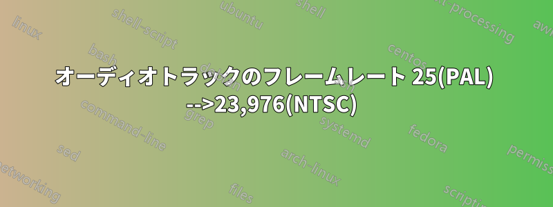 オーディオトラックのフレームレート 25(PAL) -->23,976(NTSC) 