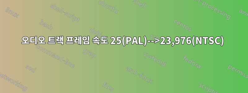 오디오 트랙 프레임 속도 25(PAL)-->23,976(NTSC)