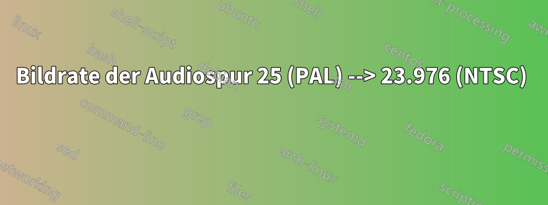 Bildrate der Audiospur 25 (PAL) --> 23.976 (NTSC) 