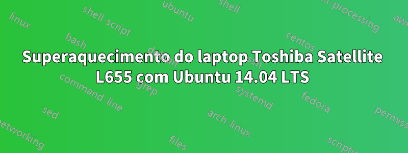 Superaquecimento do laptop Toshiba Satellite L655 com Ubuntu 14.04 LTS