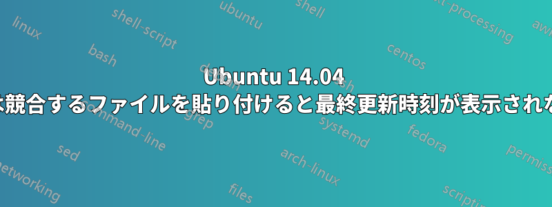 Ubuntu 14.04 では競合するファイルを貼り付けると最終更新時刻が表示されない