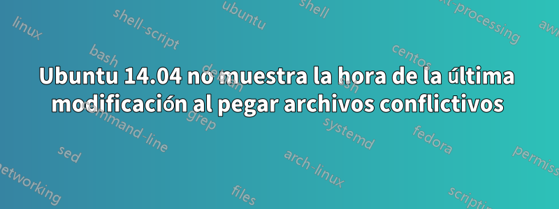 Ubuntu 14.04 no muestra la hora de la última modificación al pegar archivos conflictivos