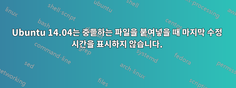Ubuntu 14.04는 충돌하는 파일을 붙여넣을 때 마지막 수정 시간을 표시하지 않습니다.