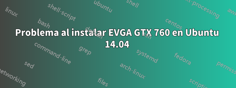 Problema al instalar EVGA GTX 760 en Ubuntu 14.04
