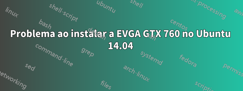 Problema ao instalar a EVGA GTX 760 no Ubuntu 14.04