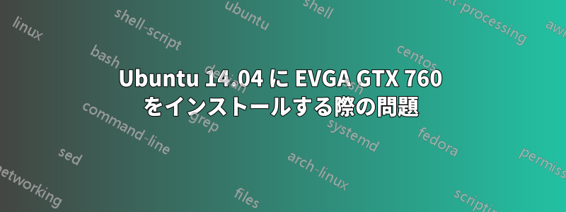 Ubuntu 14.04 に EVGA GTX 760 をインストールする際の問題