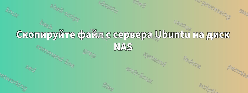 Скопируйте файл с сервера Ubuntu на диск NAS