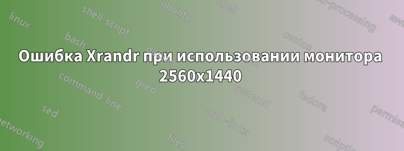Ошибка Xrandr при использовании монитора 2560x1440