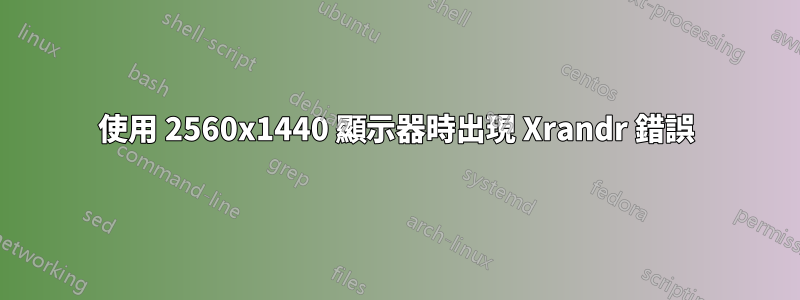 使用 2560x1440 顯示器時出現 Xrandr 錯誤