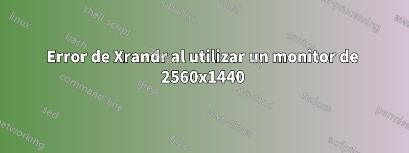 Error de Xrandr al utilizar un monitor de 2560x1440